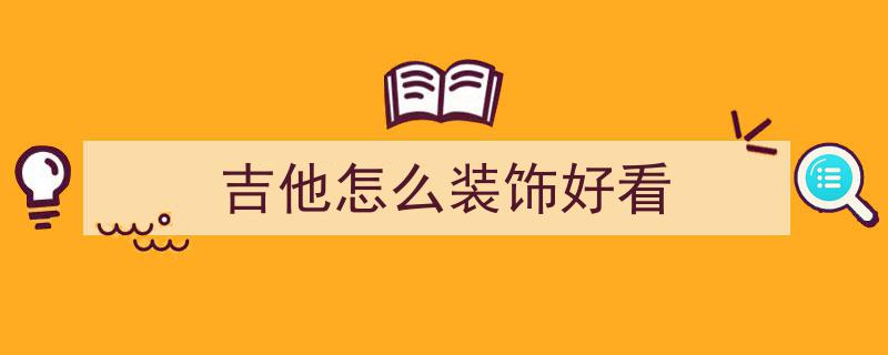 一把吉他,弹奏与装饰俱佳的艺术杰作
