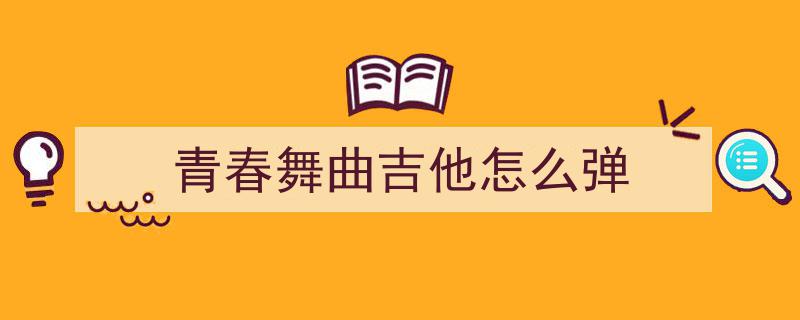 青春旋律，指尖飞扬——指弹吉他谱青春舞曲带你重温青春岁月